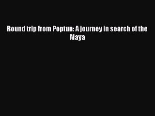 Read Round trip from Poptun: A journey in search of the Maya Ebook Free