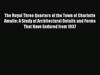Read The Royal Three Quarters of the Town of Charlotte Amalie: A Study of Architectural Details