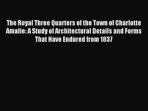 Read The Royal Three Quarters of the Town of Charlotte Amalie: A Study of Architectural Details