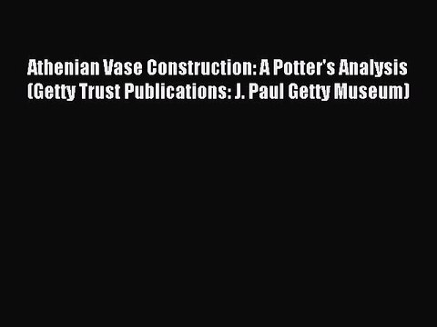 Read Athenian Vase Construction: A Potter's Analysis (Getty Trust Publications: J. Paul Getty