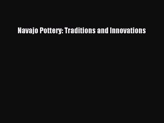 Read Navajo Pottery: Traditions and Innovations Ebook Free