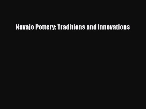 Read Navajo Pottery: Traditions and Innovations Ebook Free