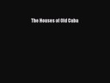Read The Houses of Old Cuba Ebook Free