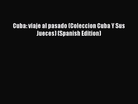 Read Cuba: viaje al pasado (Coleccion Cuba Y Sus Jueces) (Spanish Edition) Ebook Free