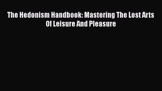 Read The Hedonism Handbook: Mastering The Lost Arts Of Leisure And Pleasure Ebook