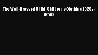 Download The Well-Dressed Child: Children's Clothing 1820s-1950s PDF