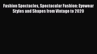 Read Fashion Spectacles Spectacular Fashion: Eyewear Styles and Shapes from Vintage to 2020