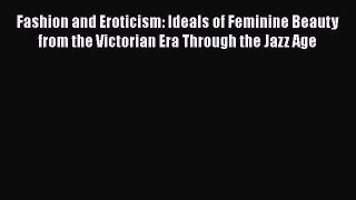 Read Fashion and Eroticism: Ideals of Feminine Beauty from the Victorian Era Through the Jazz
