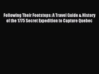 Read Following Their Footsteps: A Travel Guide & History of the 1775 Secret Expedition to Capture