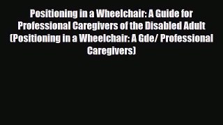Read ‪Positioning in a Wheelchair: A Guide for Professional Caregivers of the Disabled Adult