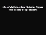 Read A Moron's Guide to Asthma: Eliminating Triggers Using Inhalers the Tips and More! Ebook
