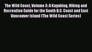 Read The Wild Coast Volume 3: A Kayaking Hiking and Recreation Guide for the South B.C. Coast