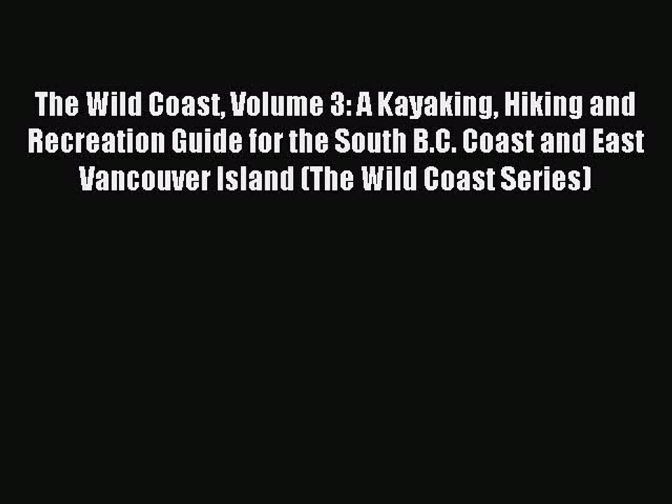 Read The Wild Coast Volume 3: A Kayaking Hiking and Recreation Guide for the South B.C. Coast