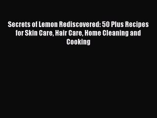 [PDF] Secrets of Lemon Rediscovered: 50 Plus Recipes for Skin Care Hair Care Home Cleaning