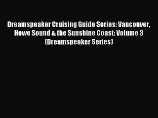 Read Dreamspeaker Cruising Guide Series: Vancouver Howe Sound & the Sunshine Coast: Volume