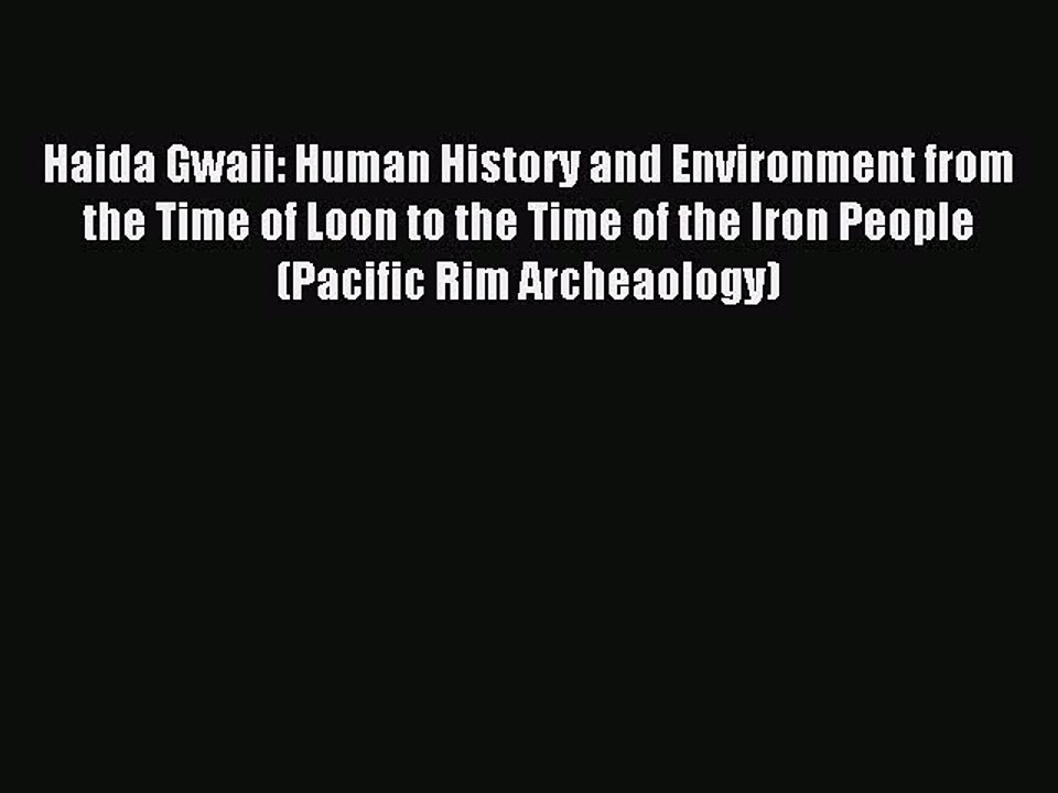 Read Haida Gwaii: Human History and Environment from the Time of Loon to the Time of the Iron