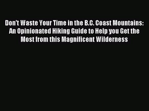 Read Don't Waste Your Time in the B.C. Coast Mountains: An Opinionated Hiking Guide to Help
