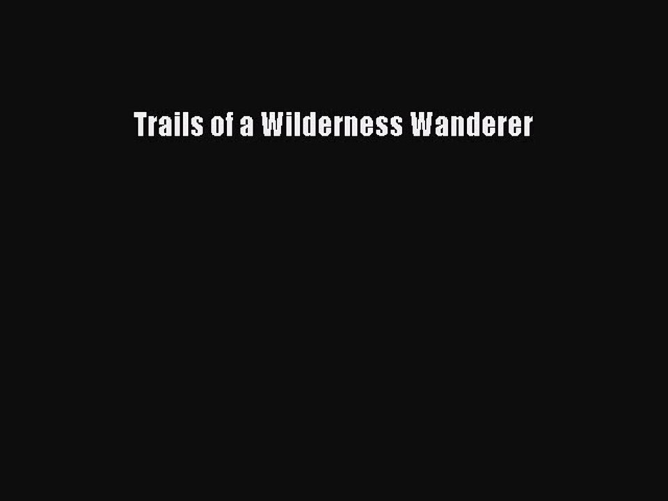 Read Trails of a Wilderness Wanderer Ebook Free