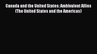 Read Canada and the United States: Ambivalent Allies (The United States and the Americas) Ebook