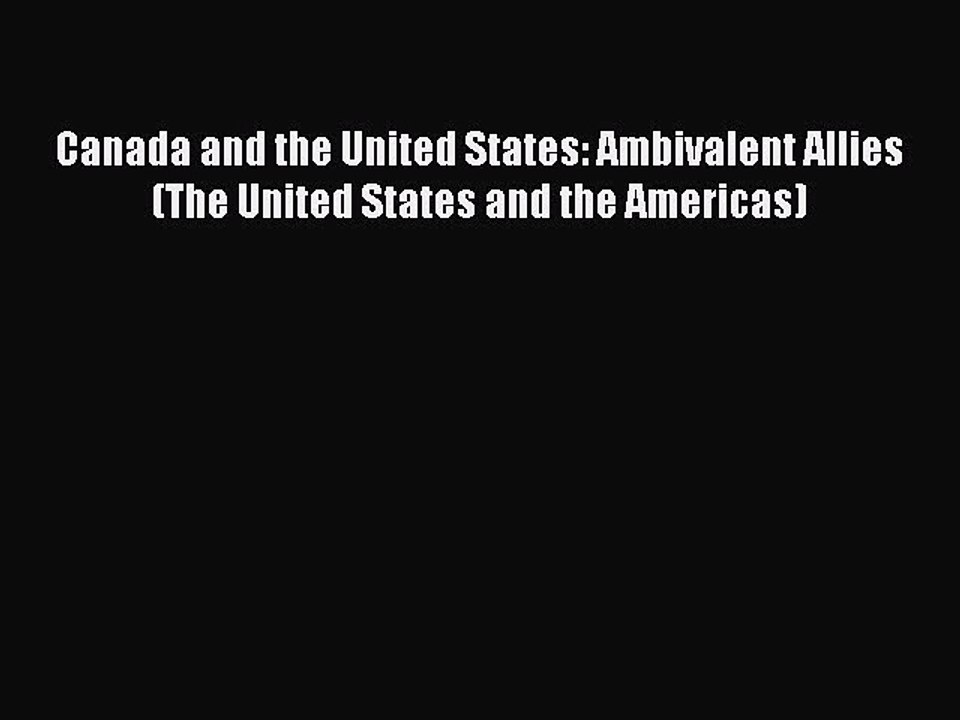 Read Canada and the United States: Ambivalent Allies (The United States and the Americas) Ebook