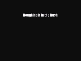 Read Roughing It in the Bush Ebook Free