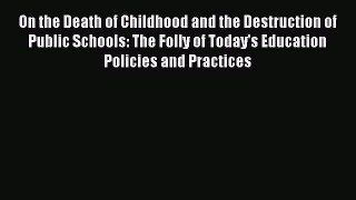 [PDF] On the Death of Childhood and the Destruction of Public Schools: The Folly of Today's