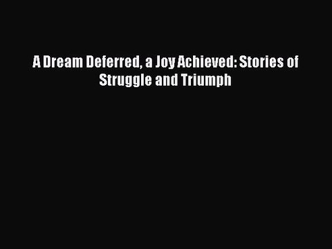 PDF A Dream Deferred a Joy Achieved: Stories of Struggle and Triumph EBook