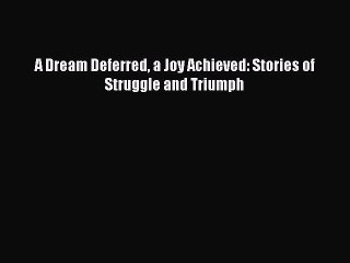PDF A Dream Deferred a Joy Achieved: Stories of Struggle and Triumph  EBook