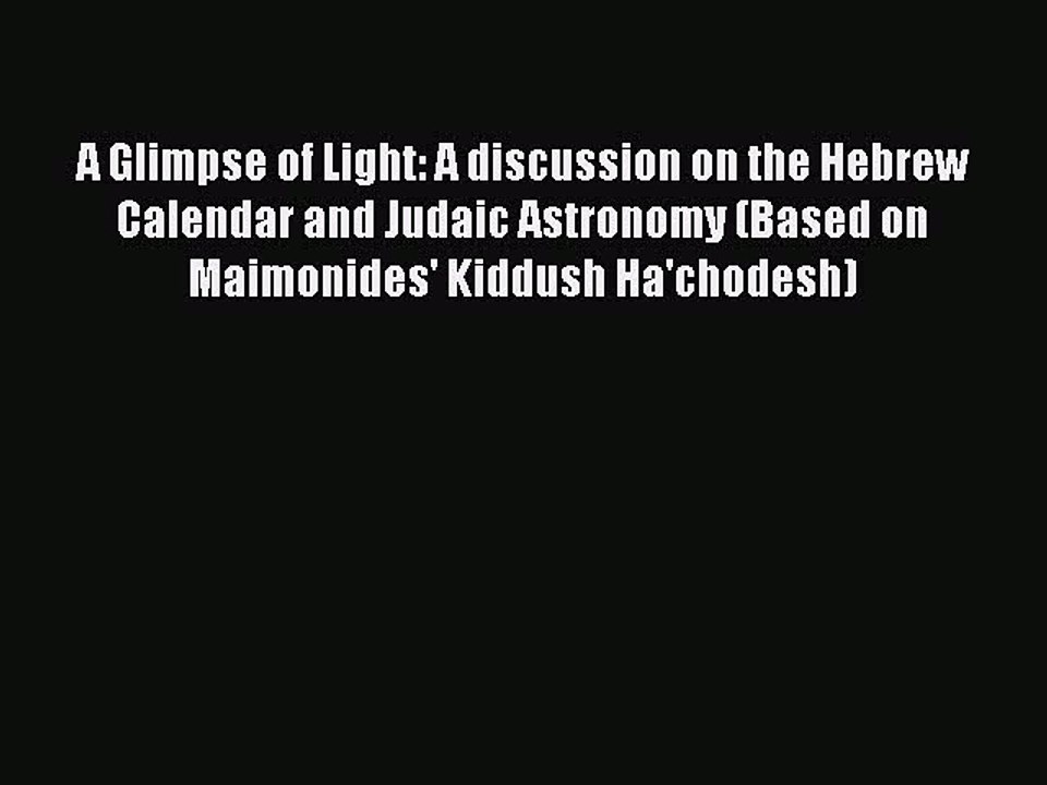 Read A Glimpse of Light: A discussion on the Hebrew Calendar and Judaic Astronomy (Based on