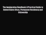Read The Immigration Handbook: A Practical Guide to United States Visas Permanent Residency