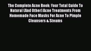 Read The Complete Acne Book: Your Total Guide To Natural (And Other) Acne Treatments From Homemade