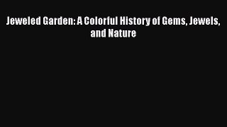 Read Jeweled Garden: A Colorful History of Gems Jewels and Nature Ebook
