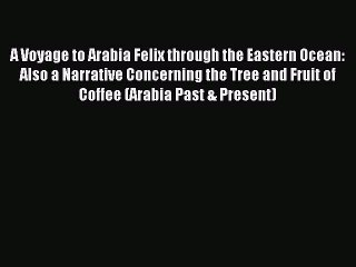 Read A Voyage to Arabia Felix through the Eastern Ocean: Also a Narrative Concerning the Tree