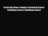 PDF You Are Not Alone: Families Touched By Cancer (Talk4Hope Series) (Talk4Hope Books) Free