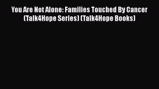 PDF You Are Not Alone: Families Touched By Cancer (Talk4Hope Series) (Talk4Hope Books) Free