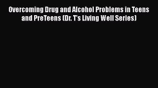 PDF Overcoming Drug and Alcohol Problems in Teens and PreTeens (Dr. T's Living Well Series)