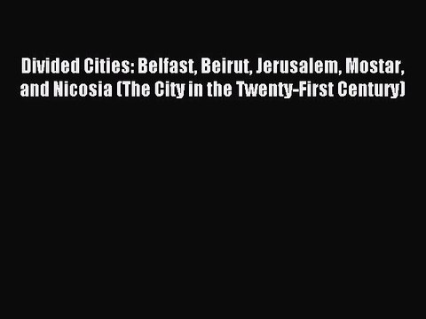Read Divided Cities: Belfast Beirut Jerusalem Mostar and Nicosia (The City in the Twenty-First