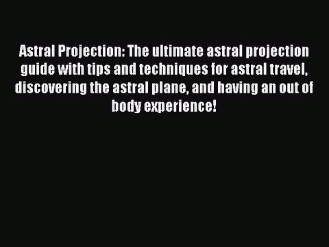 Download Astral Projection: The ultimate astral projection guide with tips and techniques for