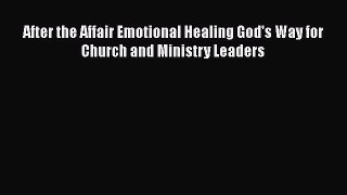 PDF After the Affair Emotional Healing God's Way for Church and Ministry Leaders Free Books