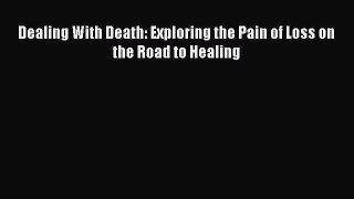 Download Dealing With Death: Exploring the Pain of Loss on the Road to Healing Free Books