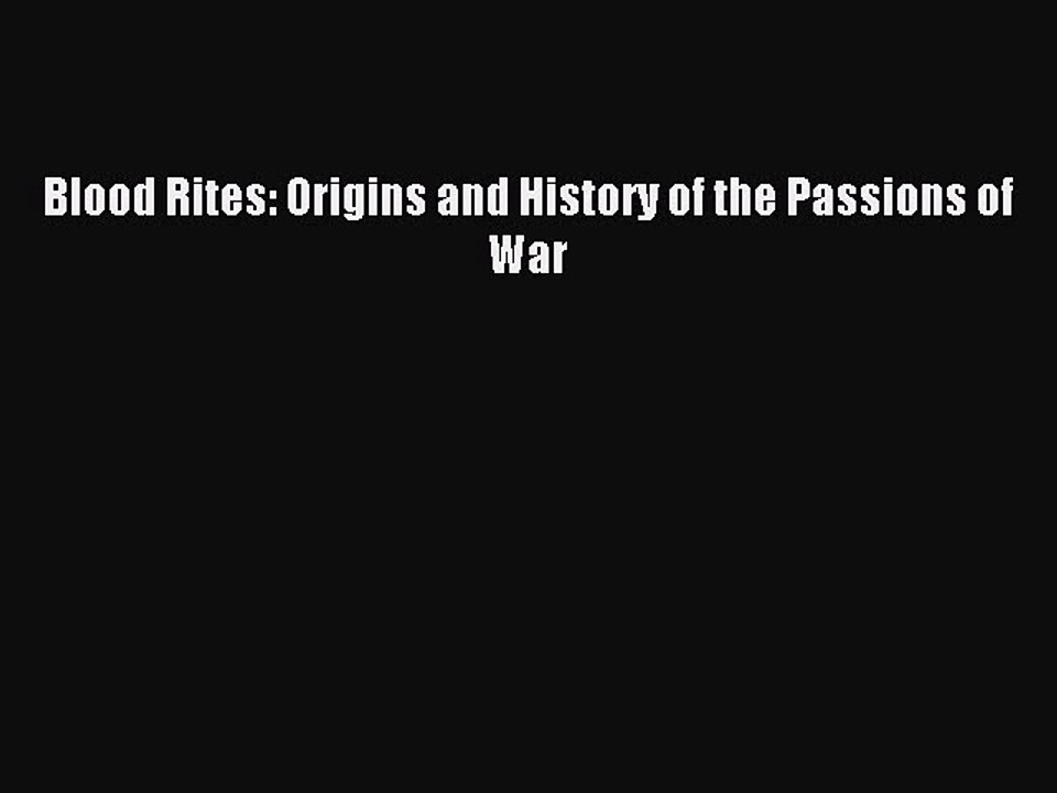 Read Blood Rites: Origins and History of the Passions of War Ebook Free