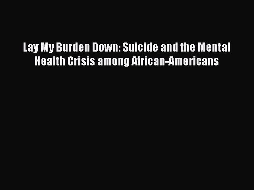 Download Lay My Burden Down: Suicide and the Mental Health Crisis among African-Americans Free
