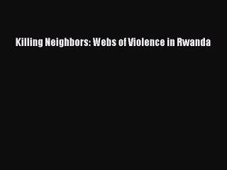 Download Killing Neighbors: Webs of Violence in Rwanda Ebook Free