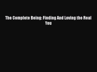 PDF The Complete Being: Finding And Loving the Real You  EBook