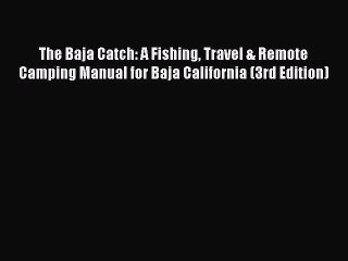 Read The Baja Catch: A Fishing Travel & Remote Camping Manual for Baja California (3rd Edition)