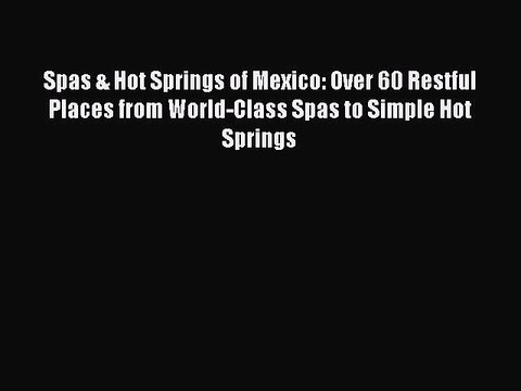 Read Spas & Hot Springs of Mexico: Over 60 Restful Places from World-Class Spas to Simple Hot