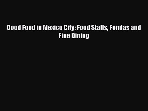 Read Good Food in Mexico City: Food Stalls Fondas and Fine Dining Ebook Free