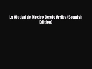 Download La Ciudad de Mexico Desde Arriba (Spanish Edition) Ebook Free