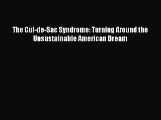 (PDF Download ) The Cul-de-Sac Syndrome: Turning Around the Unsustainable American Dream  [Download]