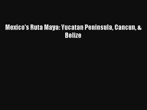 Read Mexico's Ruta Maya: Yucatan Peninsula Cancun & Belize Ebook Free
